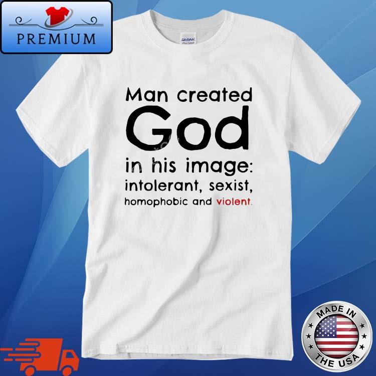 Man Created God In His Image Intolerant Sexist Homophobic And Violent Shirt