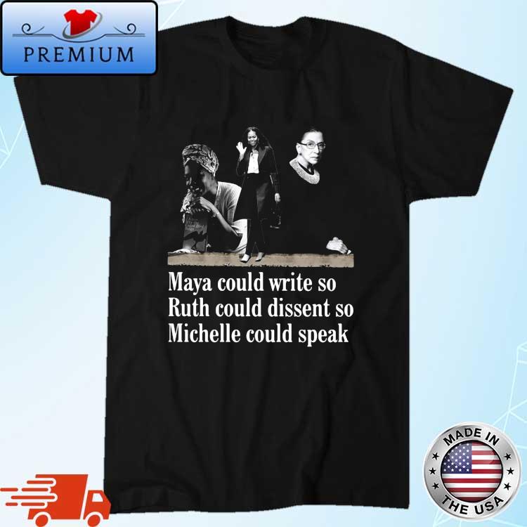 Maya Could Write So Ruth Could Dissent So Michele Could Speak Shirt