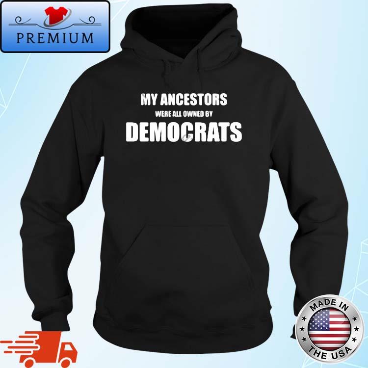 My Ancestors Were All Owned By Democrats Shirt Hoodie