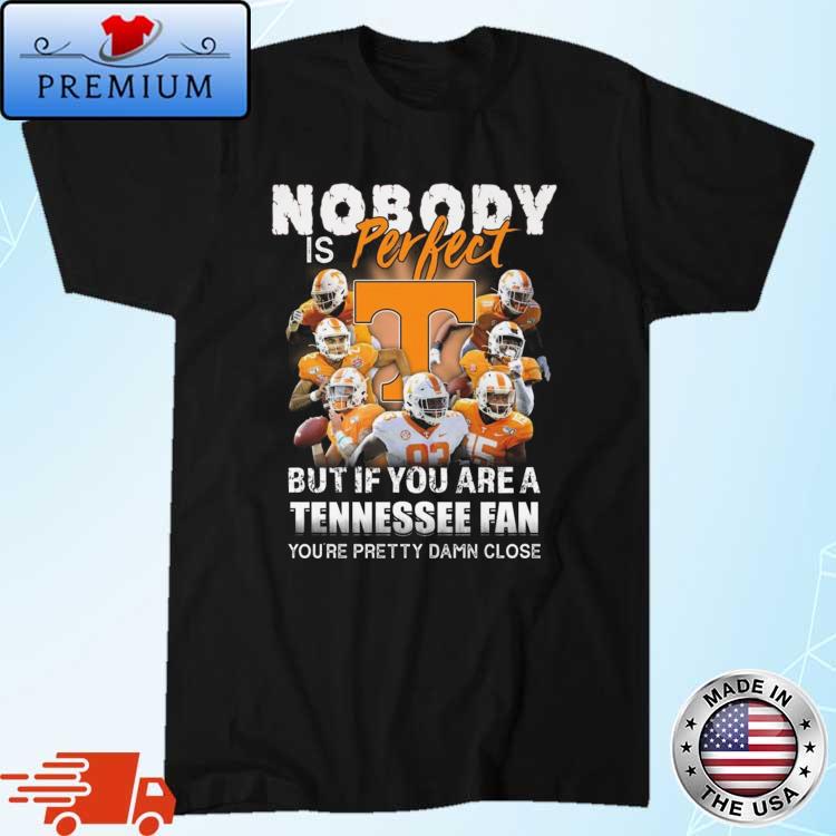 Nobody Is Perfect But If You Are A Tennessee Volunteers Fan You're Pretty Damn Close Shirt