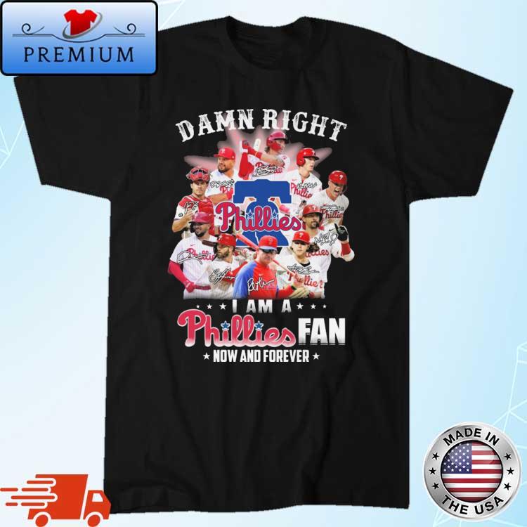 Damn Right I Am A Phillies Fan Now And Forever Shirt