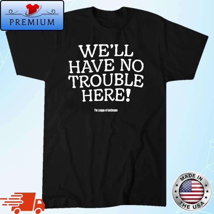 We'll Have No Trouble Here Shirt