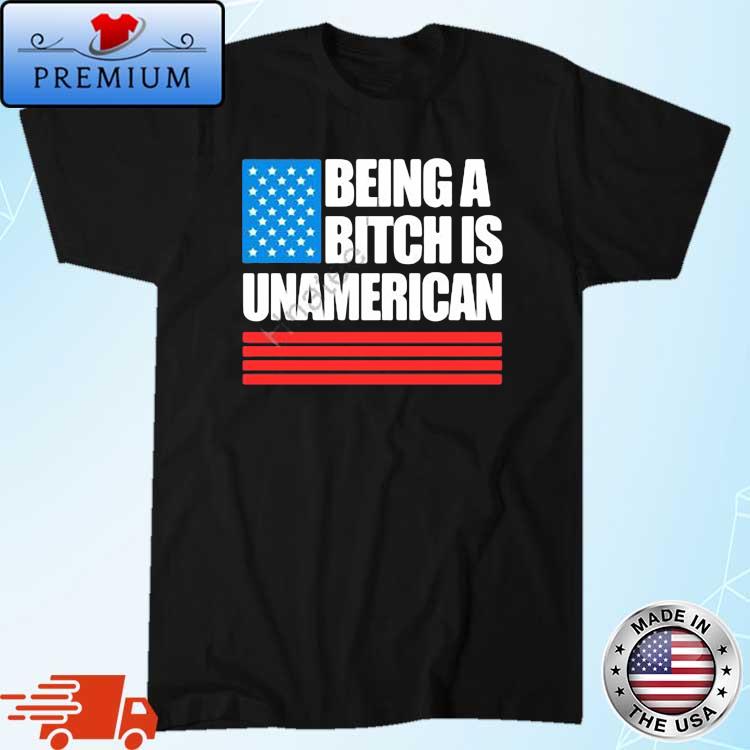 Being A Bitch Is Unamerican Shirt