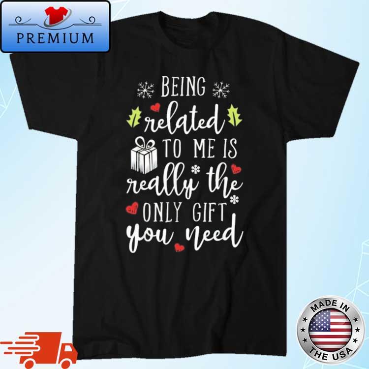 Being Related To Me Is Really The Only Gift You Need Shirt