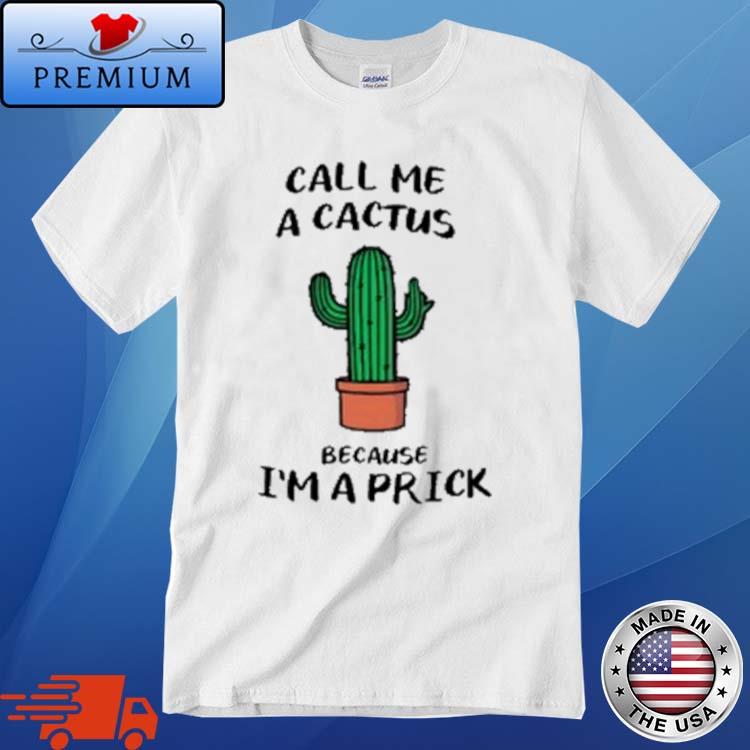 Call Me A Cactus Because I'm A Prick Cactus Shirt