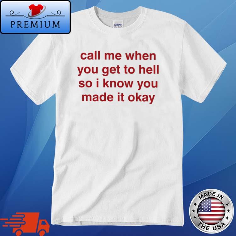 Call Me When You Get To Hell So I Know You Made It Okay Shirt