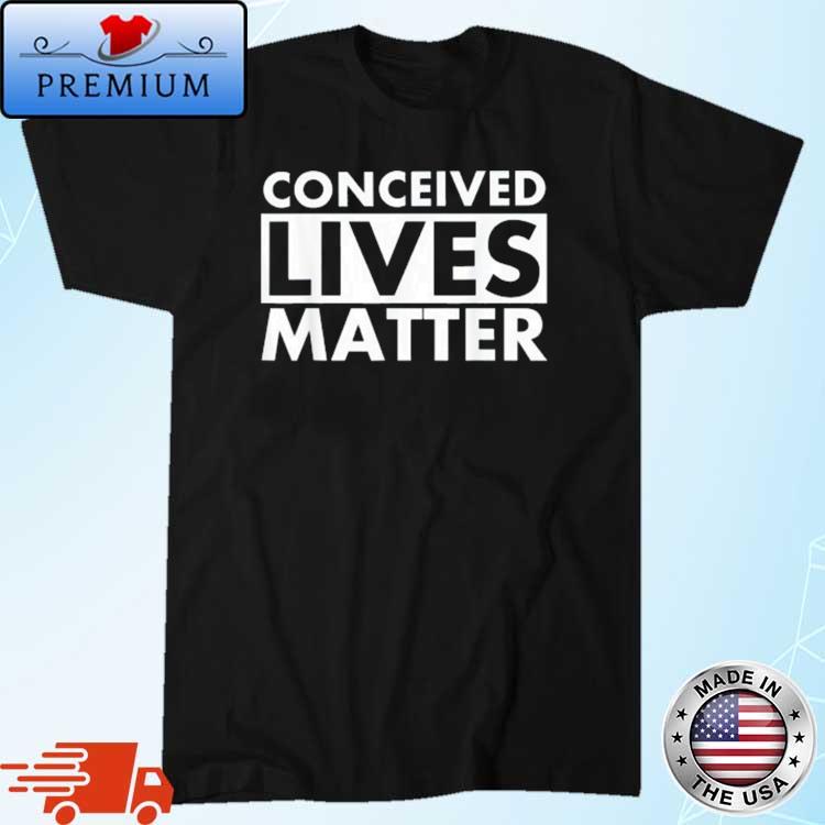 Conceived Lives Matter Unborn Pregnant Pro Life Abortion Shirt