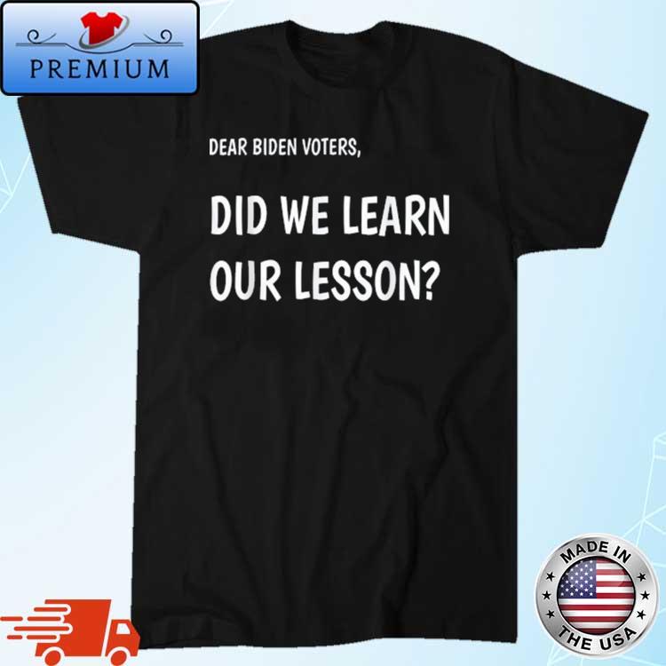 Dear Biden Voters Did We Learn Our Lesson Shirt