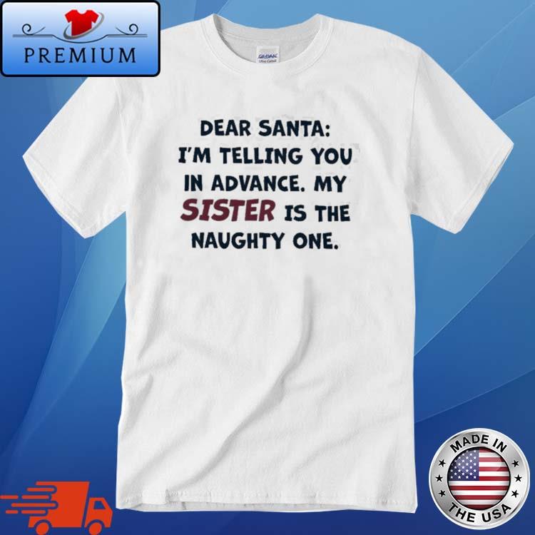 Dear Santa I'm Telling You In Advance My Sister Is The Naughty One Shirt