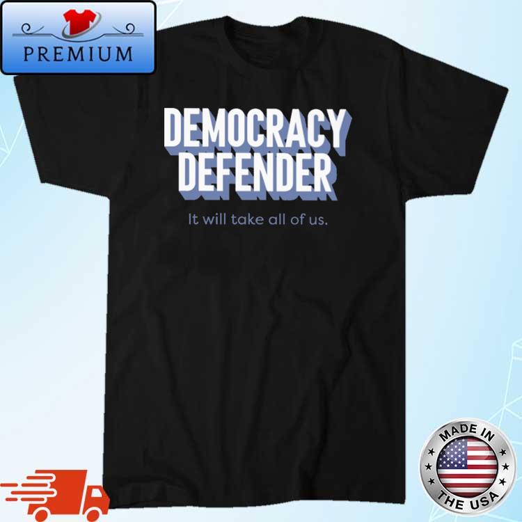 Democracy Defender It Will Take All Of Us shirt
