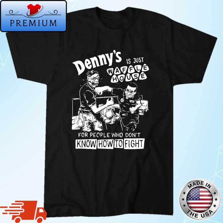 Denny's Is Just Waffle House For People Who Don't Know How To Fight Shirt