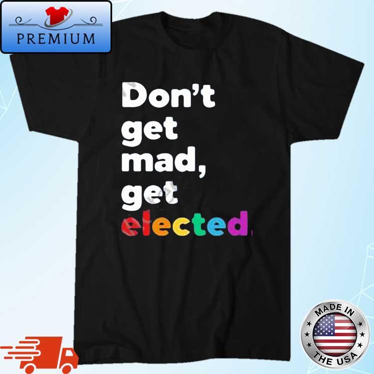 Don't Get Mad Get Elected Shirt