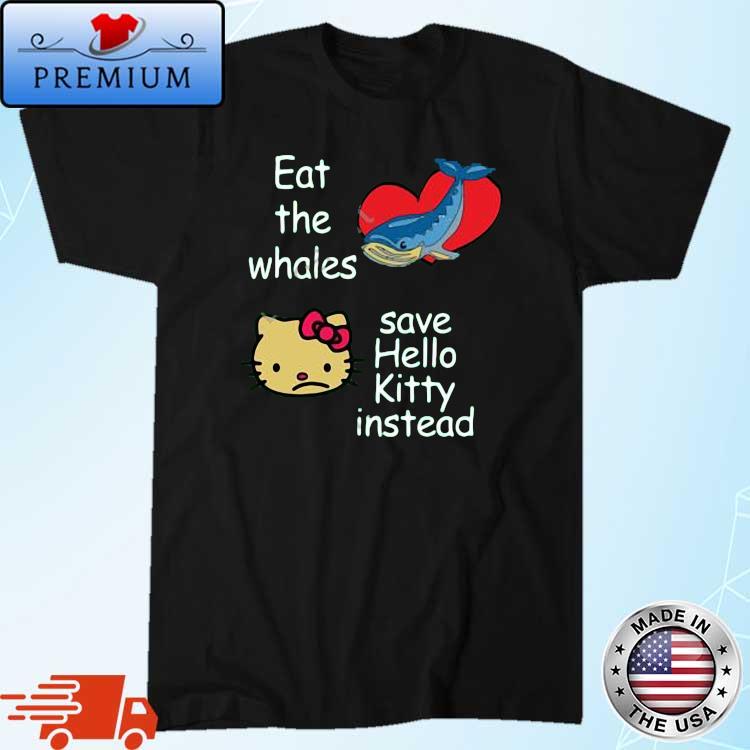 Eat The Whales Save Hello Kitty Instead Shirt