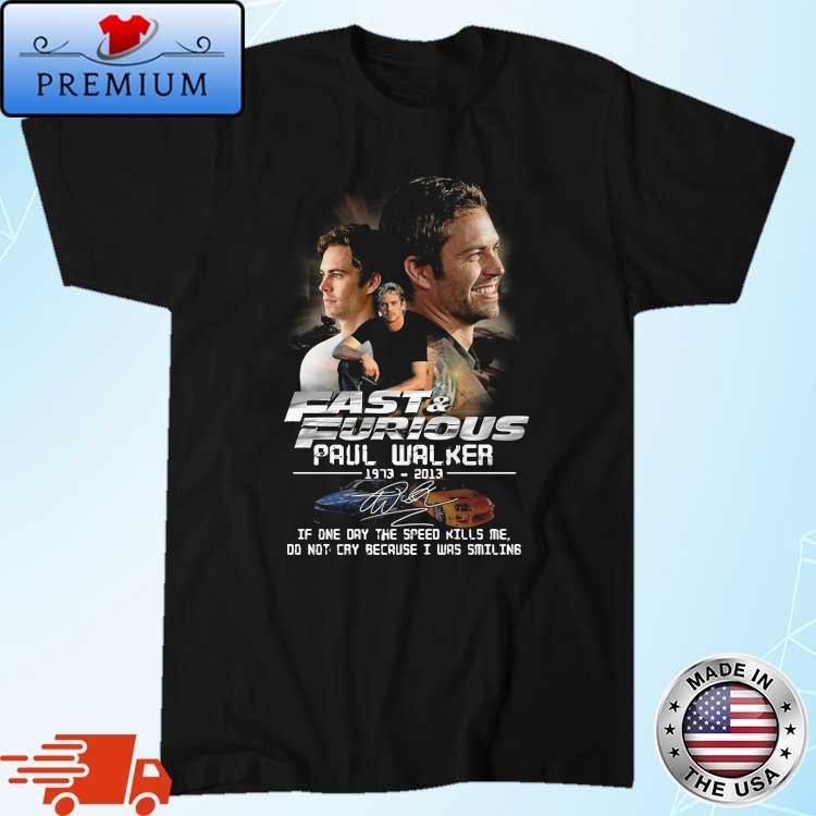 Fast And Furious Paul Walker 1973 2013 Signature If One Day The Speed Kills Me Shirt