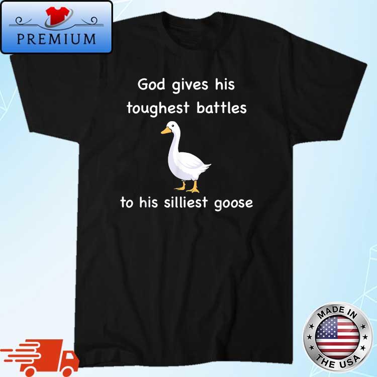 God Gives His Toughest Battles To His Silliest Goose 2022 Shirt