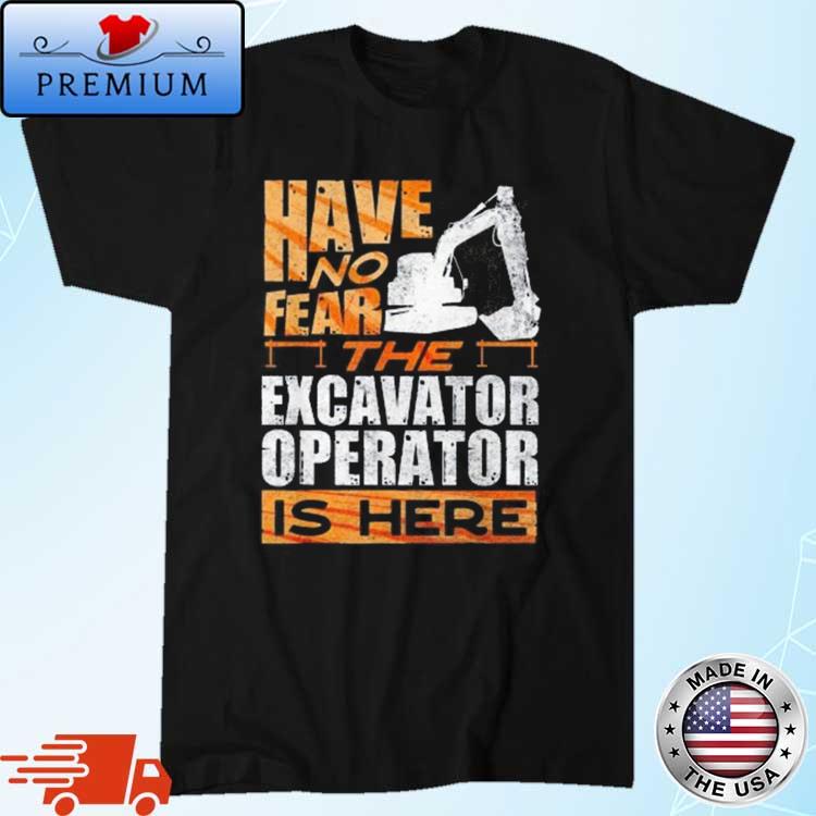 Have No Fear The Excavator Operator Is Here Shirt