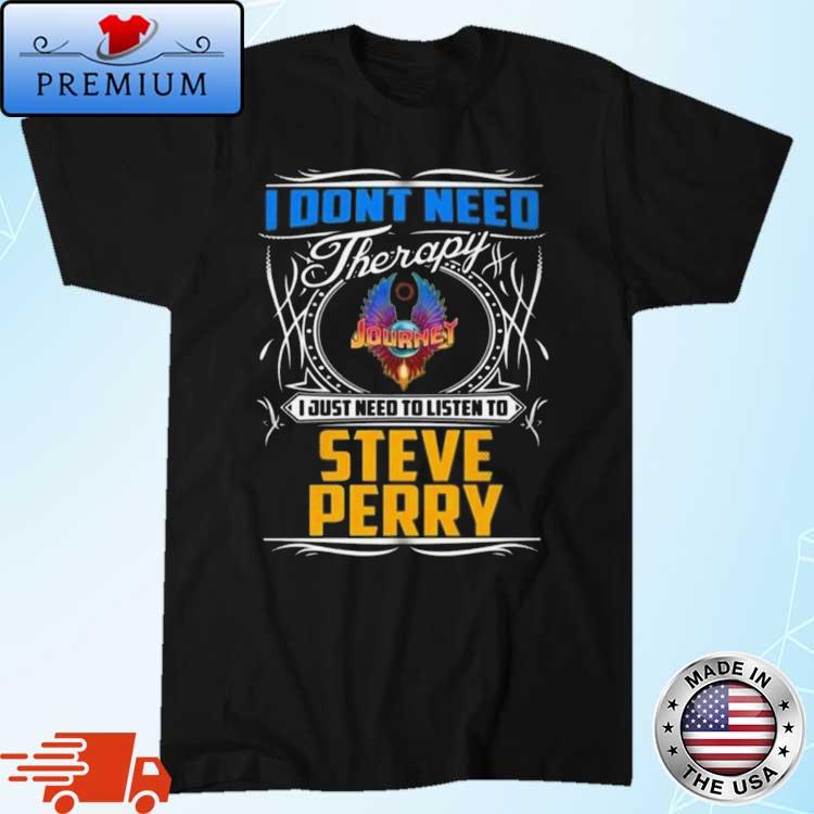 I Don't Need Therapy I Just Need To Listen To Steve Perry 1977-1998 Shirt