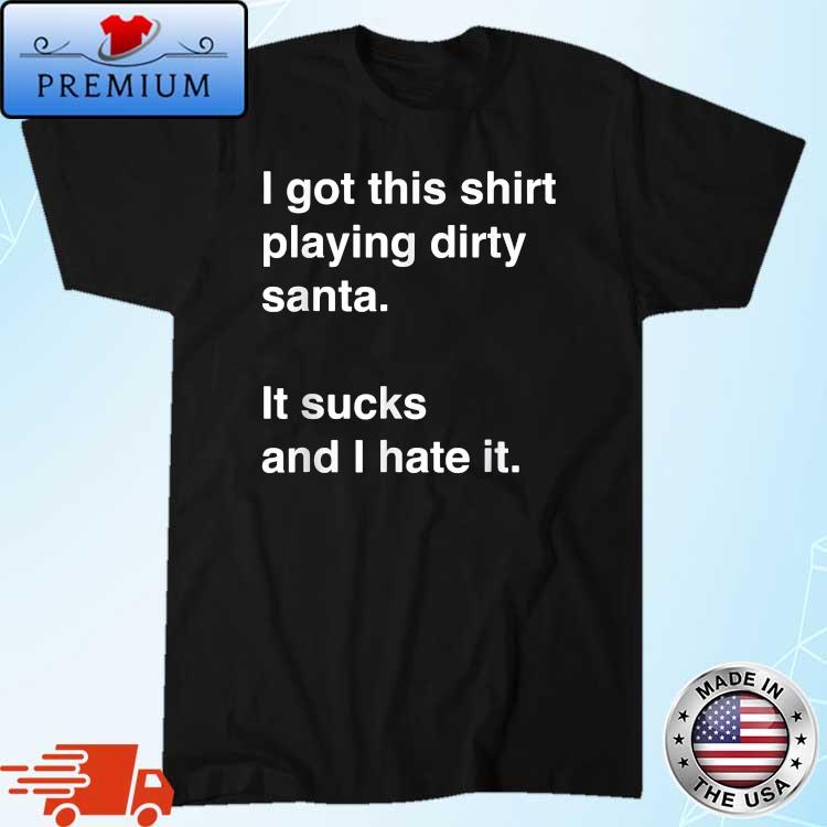I Got This Shirt Playing Dirty Santa It Sucks And I Hate It Shirt