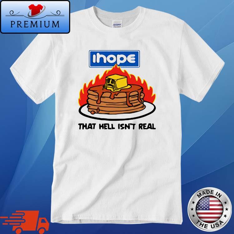 I Hope That Hell Isn't Real Shirt
