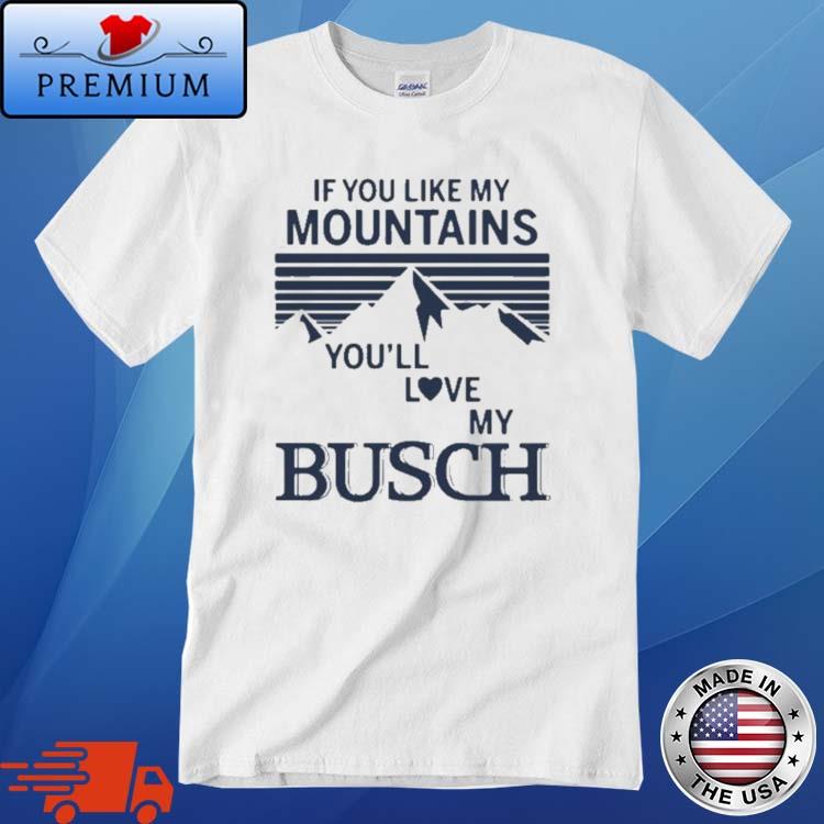 If You Like My Mountains You'll Love My Busch Shirt