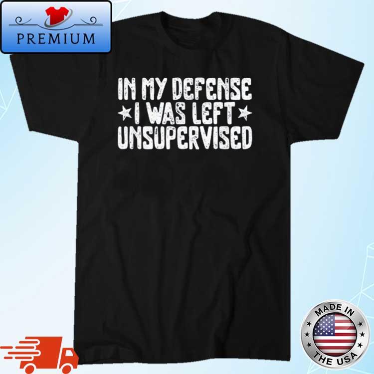 In My Defense I Was Left Unsupervised Shirt