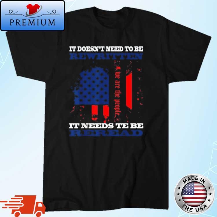 It Doesn't Need To Be Rewritten We The People Constitution It Needs To Be Reread Shirt
