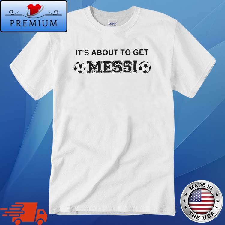 It's About to Get Messi Argentina Soccer Fans Shirt