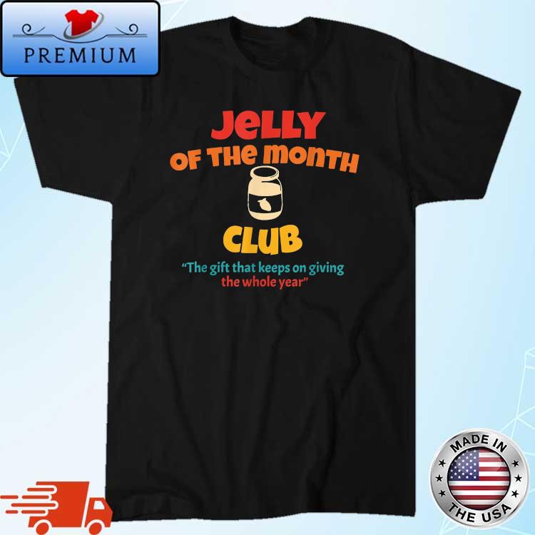 Jelly Of The Month Club The Gift That Keeps On Giving The Whole Year Shirt