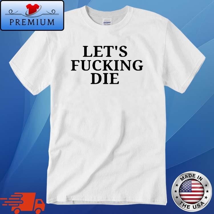 Let's fu..ing die simple text Shirt
