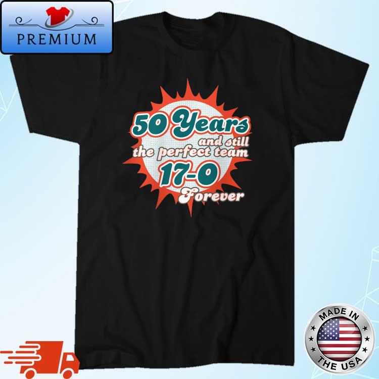 Miami Dolphins 50 Years And Still The Perfect Team 17-0 Forever Shirt