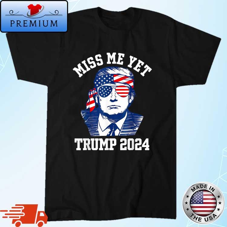 Miss Me Yet Trump 2024 American Flag shirt
