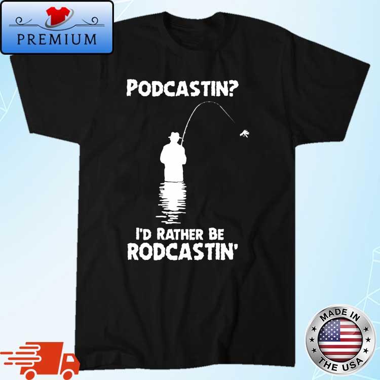 Podcastin I'd Rather Be Rodcastin' Shirt