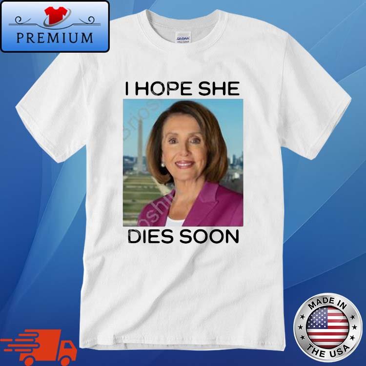 Nancy Pelosi I Hope She Dies Soon Shirt