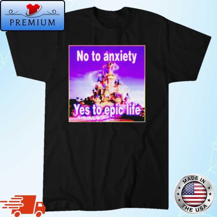 No To Anxiety Yes To Epic Life Shirt