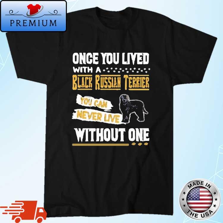 Once You Lived With A Black Russian Terrier You Can Never Live Without One Shirt