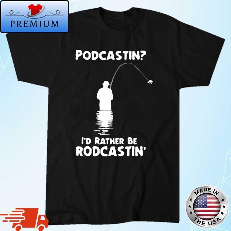 Podcastin I'd Rather Be Rodcastin Fish Shirt