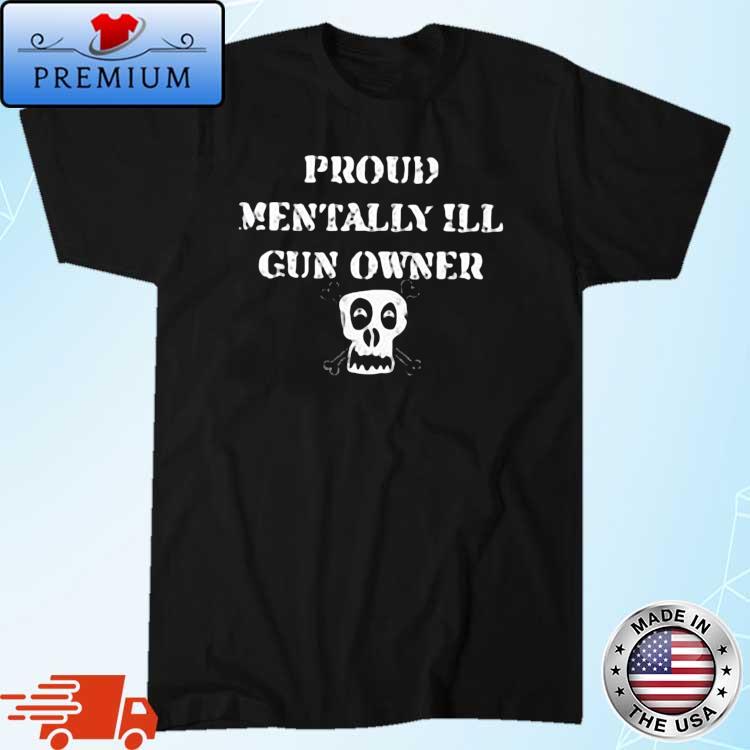 Proud Mentally Ill Gun Owner Shirt