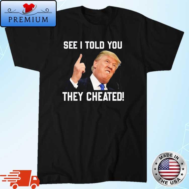 See I Told You They Cheated Trump Republican Pride Shirt