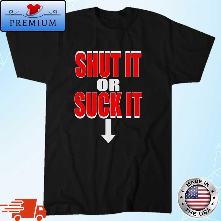 Shut It Or Suck It Shirt