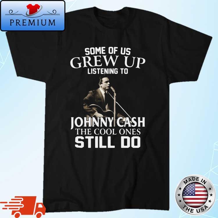Some Of Us Grew Up Listening To Johnny Cash The Cool Ones Still Do shirt