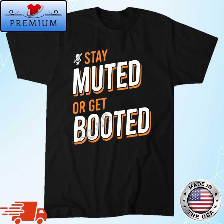 Stay Muted or Get Booted Shirt