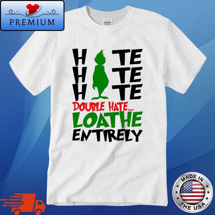 The Grinch Hate Hate Hate Double Hate Loathe Entirely Shirt
