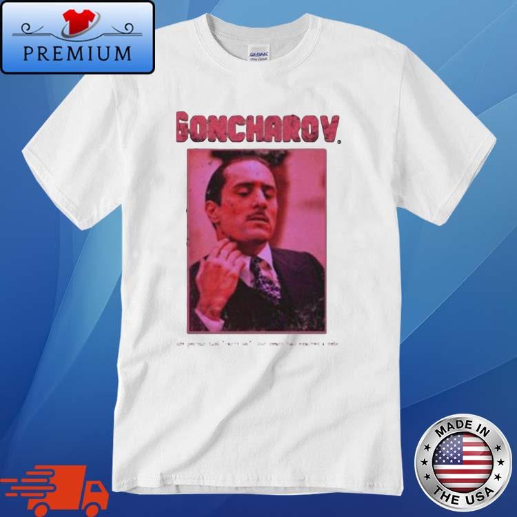 The Story Of Goncharov Life Permit Him Carry On Goncharov shirt