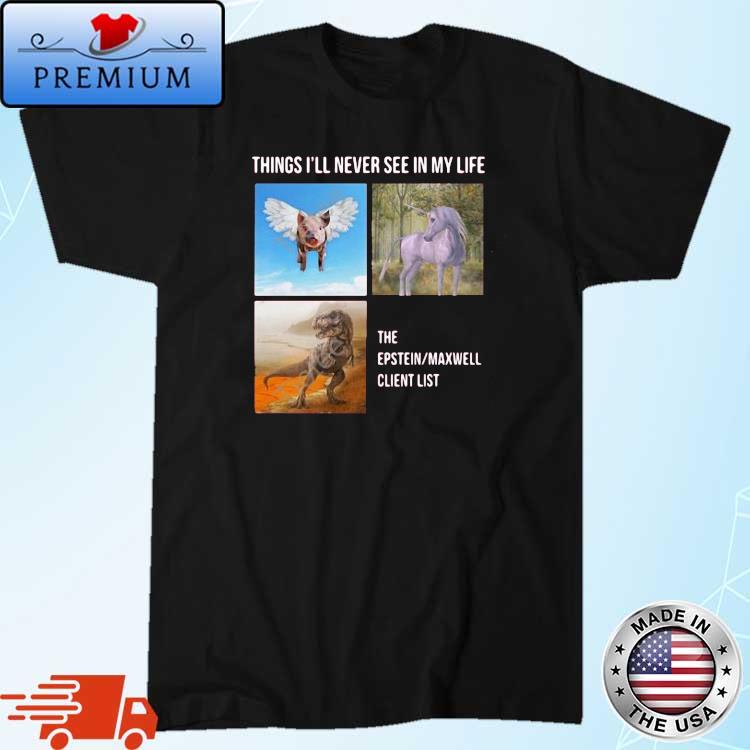 Things I'll Never See In My Life The Epstein Maxwell Client List Shirt