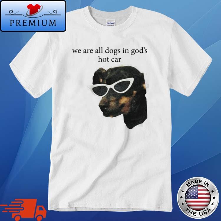 We Are All Dogs In God's Hot Car Shirt
