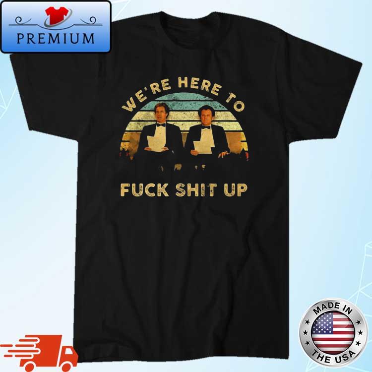 We're Here To Fuck Shit Up Step Brothers Vintage 2022 Shirt