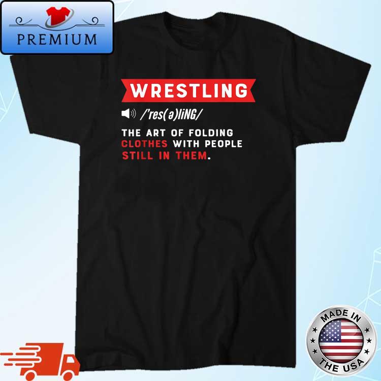 Wrestling Definition The Art Of Folding Clothes With People Still In Them Shirt