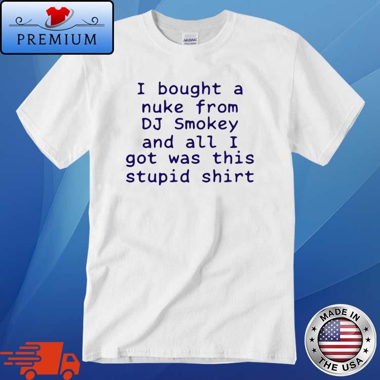 I Bought A Nuke From Dj Smokey And All I Got Was This Stupid Shirt T-Shirt