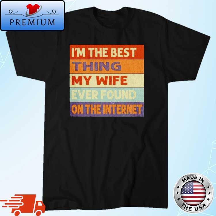 I'm The Best Thing My Wife Ever Found On The Internet Vintage Shirt