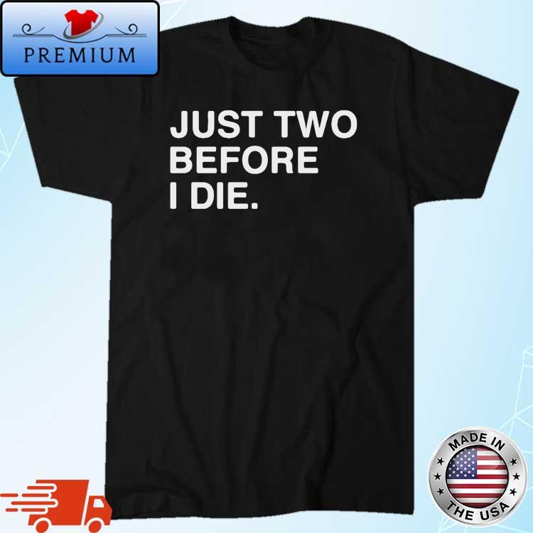 Just Two Before I Die Shirt